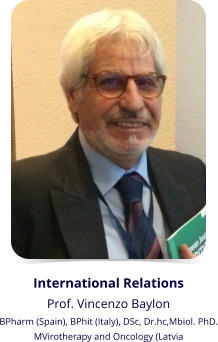 International Relations Prof. Vincenzo Baylon   BPharm (Spain), BPhit (Italy), DSc, Dr.hc,Mbiol. PhD. MVirotherapy and Oncology (Latvia